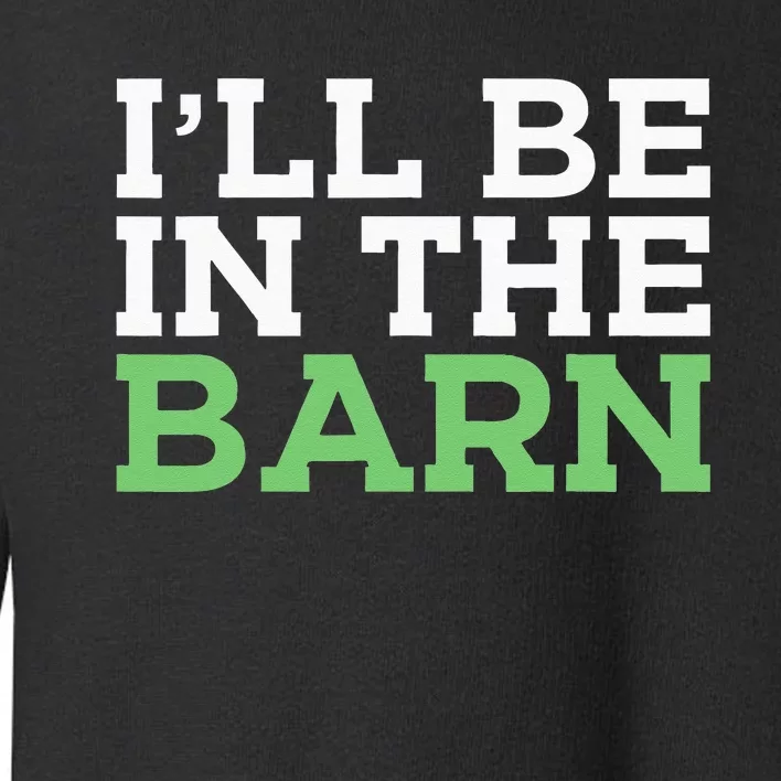 Ill Be In The Barn Funny Dad Jokes Fathers Day Men Toddler Sweatshirt