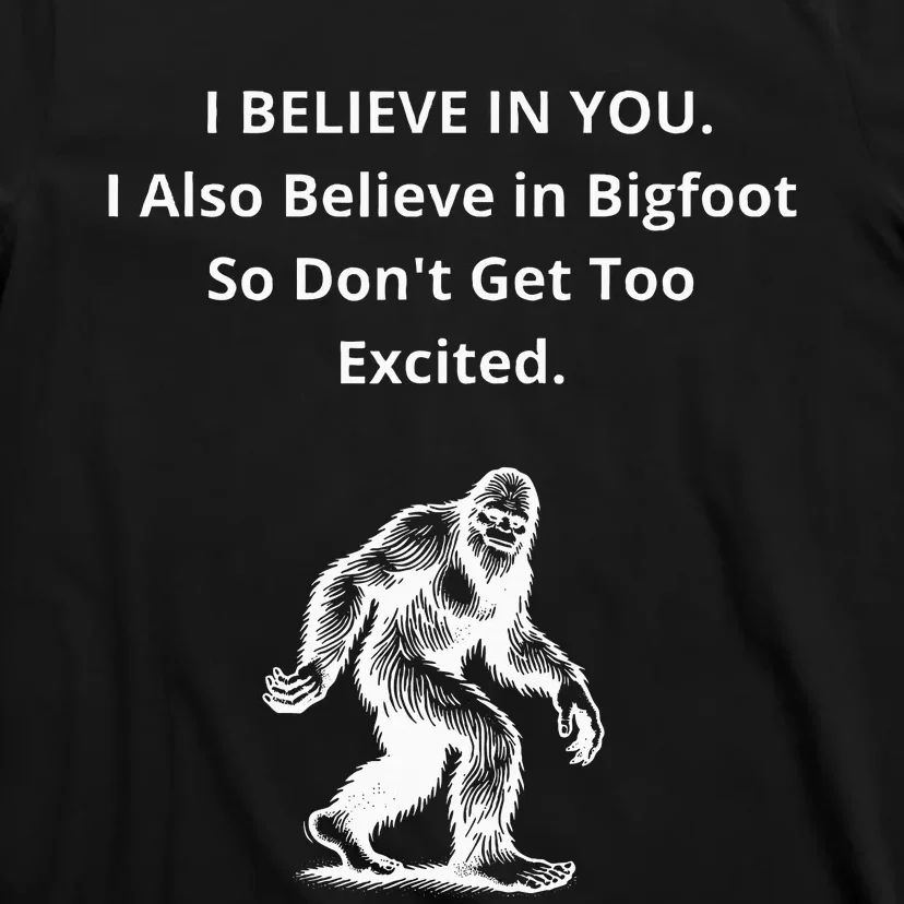 I Believe In You I Also Believe In Bigfoot T-Shirt