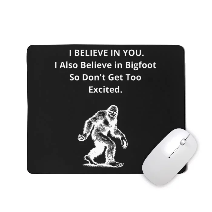 I Believe In You I Also Believe In Bigfoot Mousepad