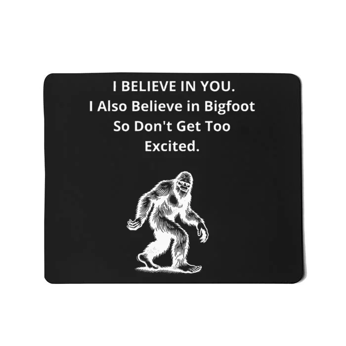 I Believe In You I Also Believe In Bigfoot Mousepad