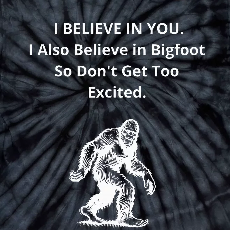 I Believe In You I Also Believe In Bigfoot Tie-Dye T-Shirt