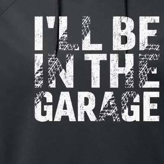 ILl Be In The Garage Dad Car Mechanic Garage Fathers Day Performance Fleece Hoodie