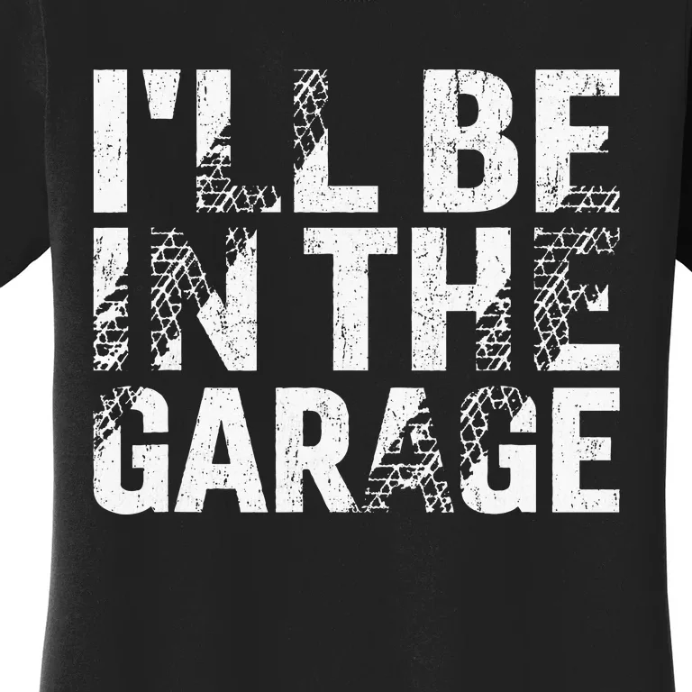 ILl Be In The Garage Dad Car Mechanic Garage Fathers Day Women's T-Shirt