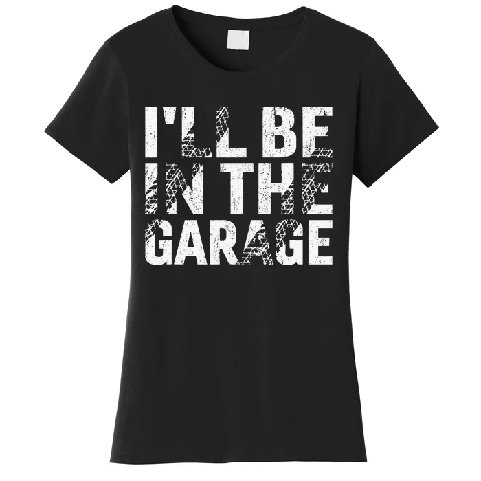 ILl Be In The Garage Dad Car Mechanic Garage Fathers Day Women's T-Shirt