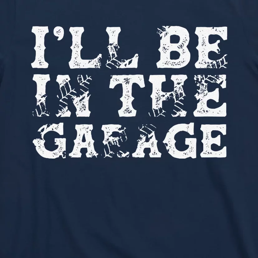 ILl Be In The Garage Auto Mechanic Project Car Builder T-Shirt