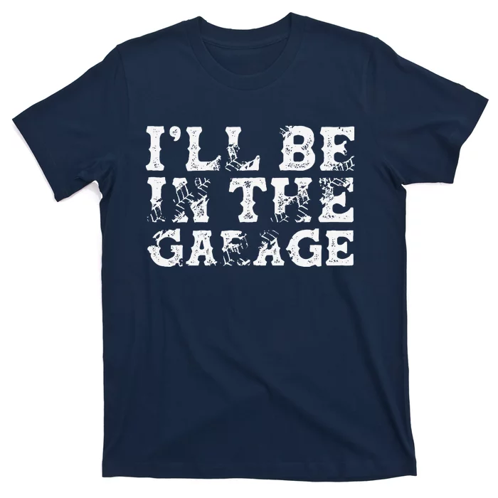 ILl Be In The Garage Auto Mechanic Project Car Builder T-Shirt