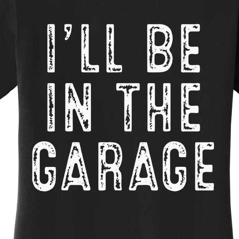 Ill Be In The Garage Women's T-Shirt