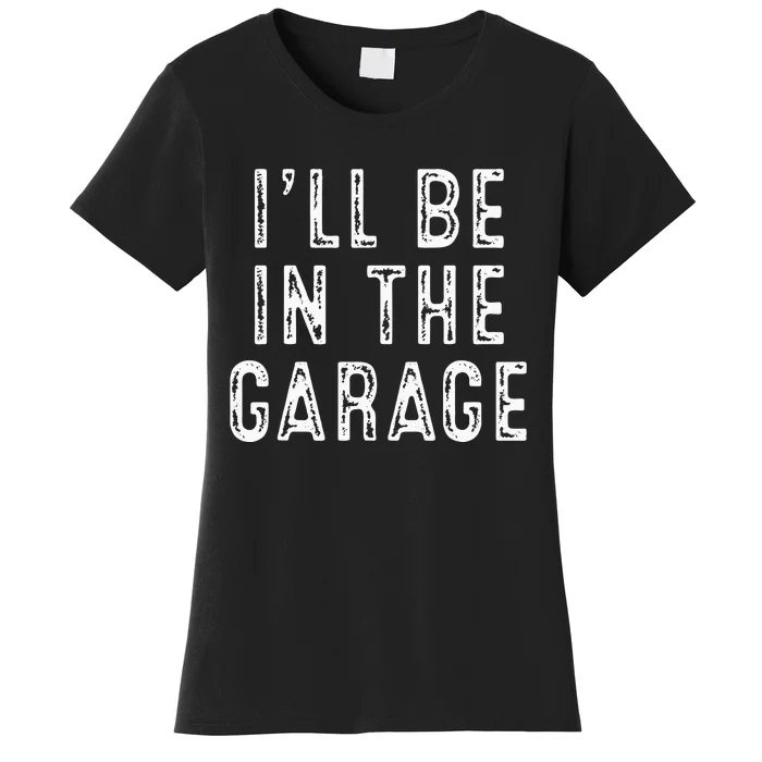 Ill Be In The Garage Women's T-Shirt