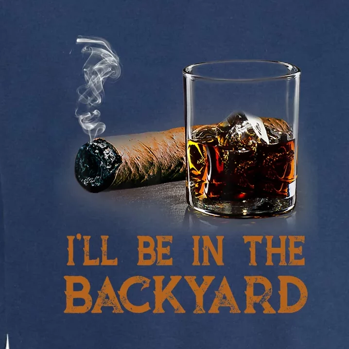 ILl Be In The Backyard Funny Cigar And Bourbon Lovers Garment-Dyed Sweatshirt