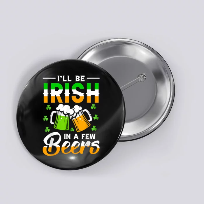 I'll Be Irish In A Few Beers Funny St. Patrick's Day Button