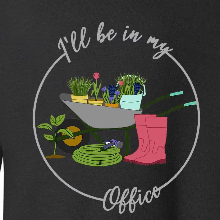 ILl Be In My Office Garden Gardening And Planting Lovers Toddler Sweatshirt