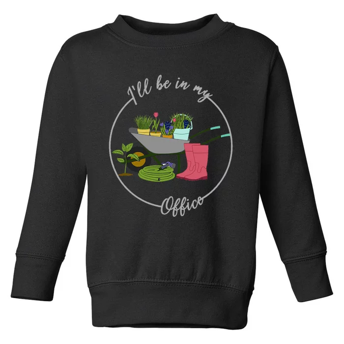 ILl Be In My Office Garden Gardening And Planting Lovers Toddler Sweatshirt