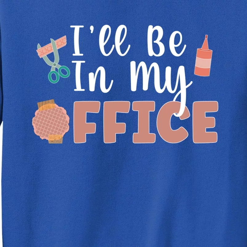 Ill Be In My Office Scrapbooking Scrapbooker Scrapbook Gift Tall Sweatshirt