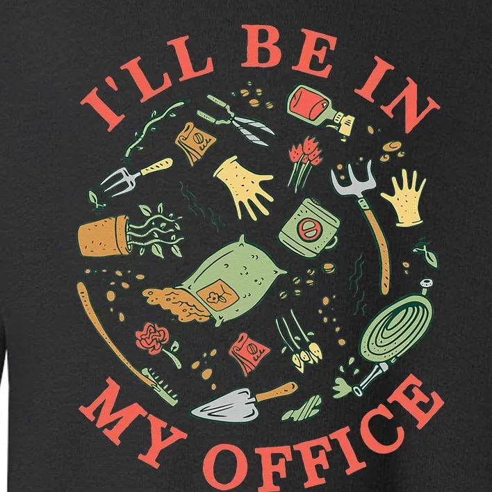 Ill Be In My Office Garden Life Gardening Toddler Sweatshirt