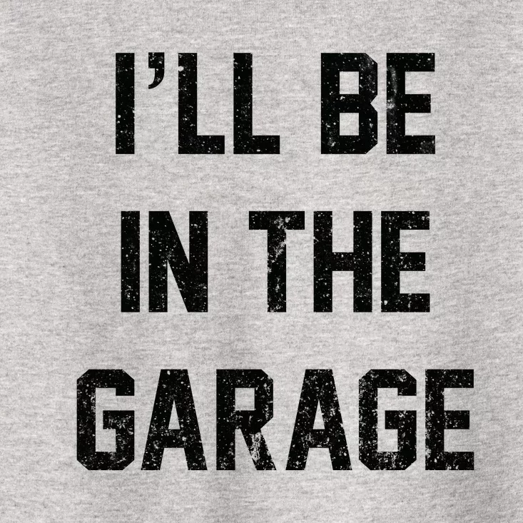 ILl Be In The Garage Toddler T-Shirt