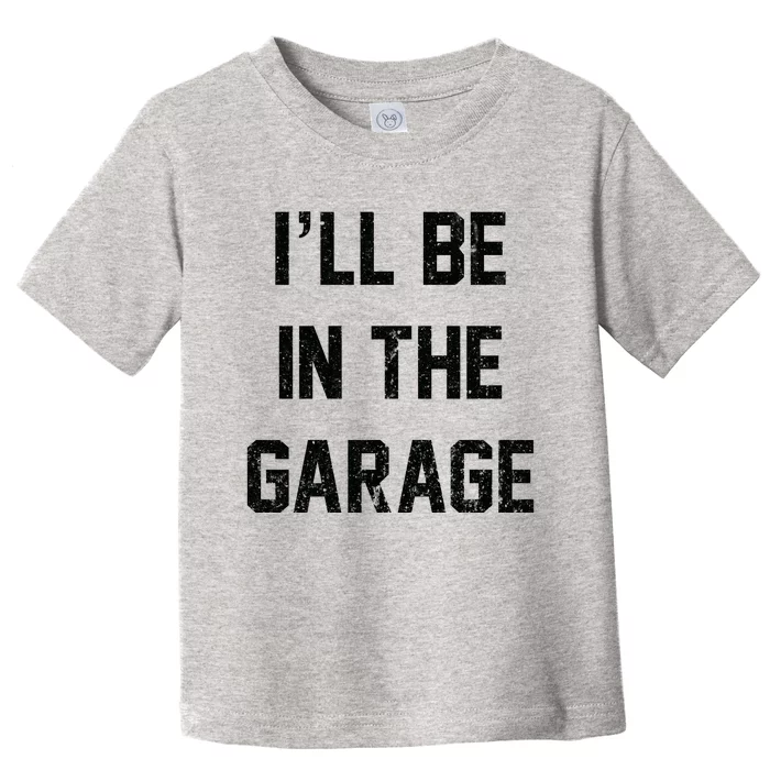 ILl Be In The Garage Toddler T-Shirt