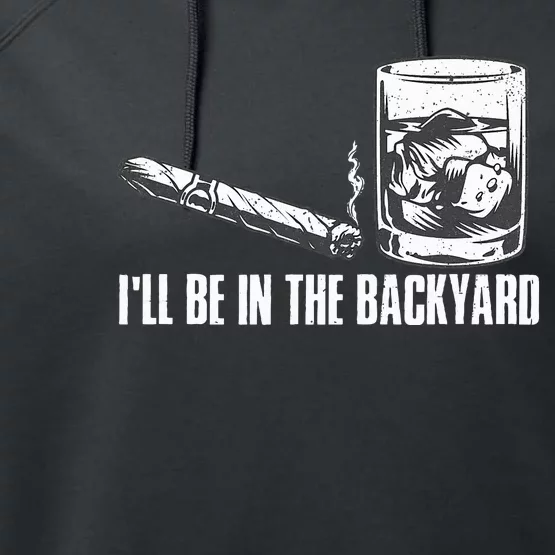 ILl Be In The Backyard Cigar & Whiskey Lover Funny Performance Fleece Hoodie