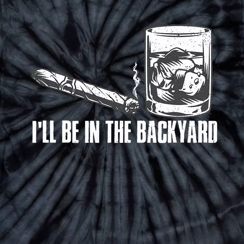 ILl Be In The Backyard Cigar & Whiskey Lover Funny Tie-Dye T-Shirt