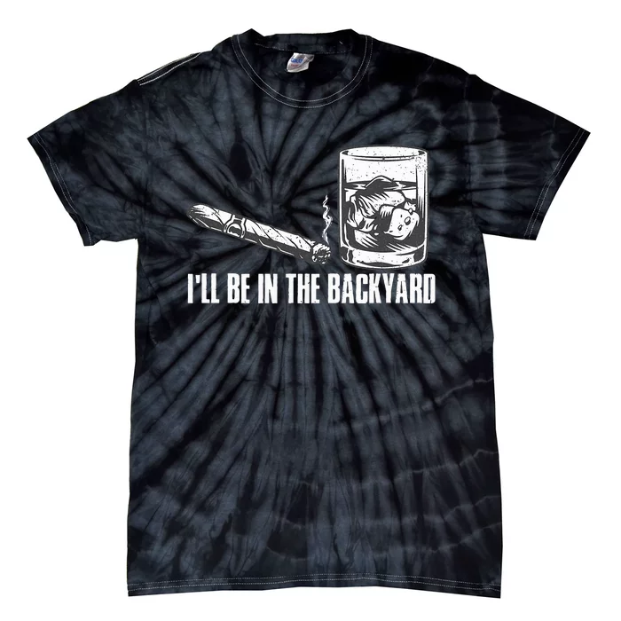 ILl Be In The Backyard Cigar & Whiskey Lover Funny Tie-Dye T-Shirt