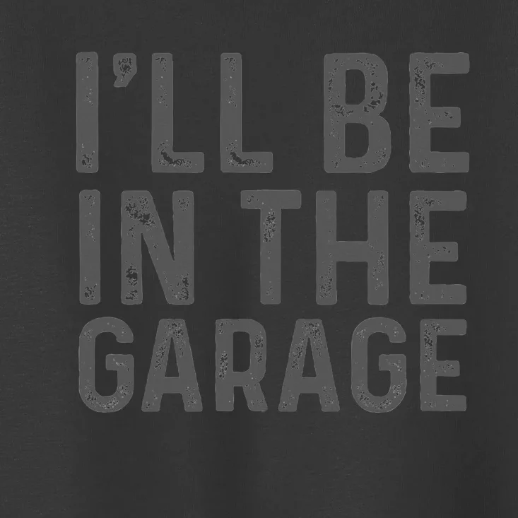 ILl Be In The Garage Mechanic Dad Joke Handyman Grandpa Fun Toddler T-Shirt