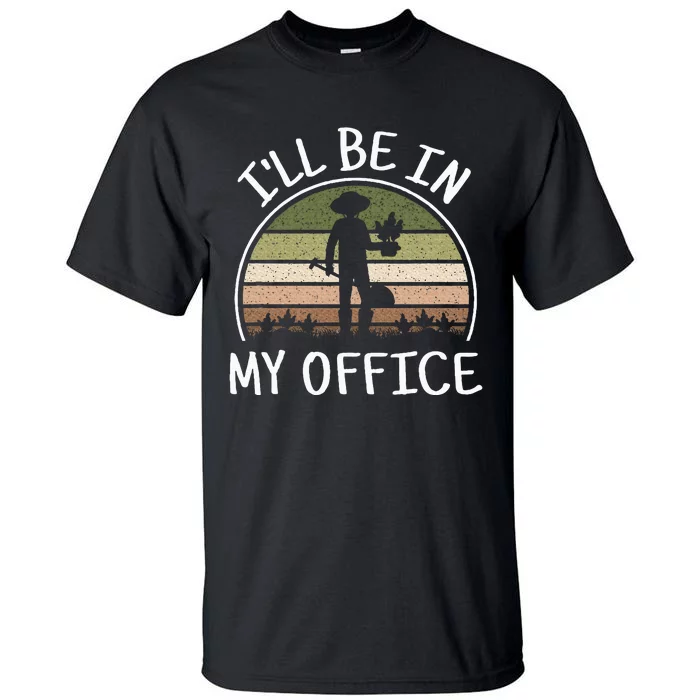 ILl Be In My Office Funny Gardening Lover Gardener Garden Tall T-Shirt