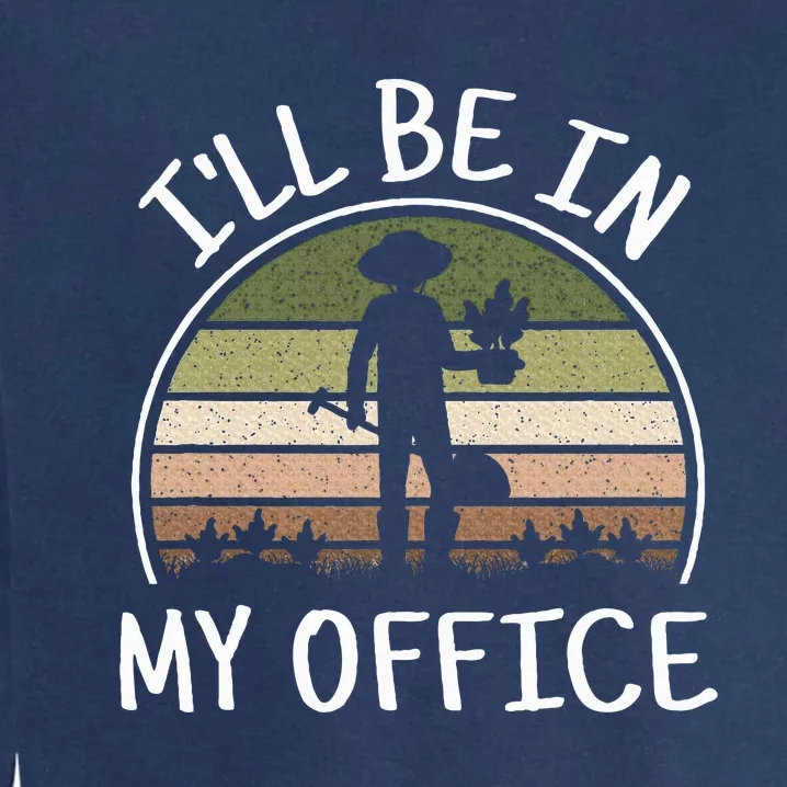 ILl Be In My Office Funny Gardening Lover Gardener Garden Garment-Dyed Sweatshirt