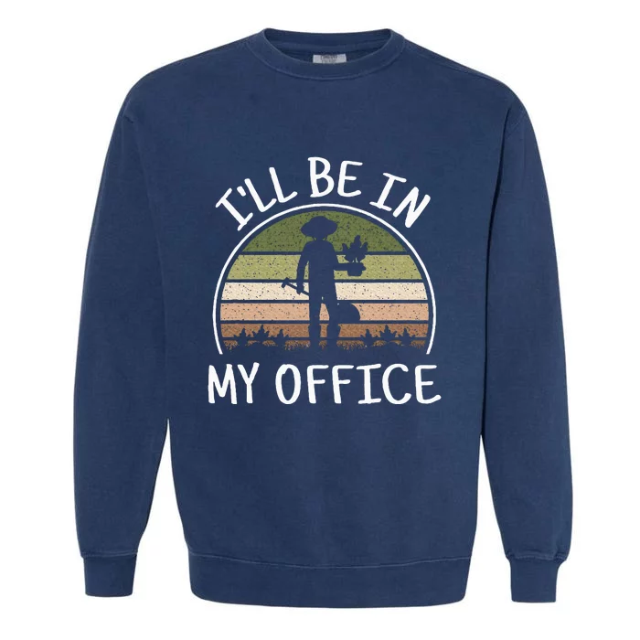 ILl Be In My Office Funny Gardening Lover Gardener Garden Garment-Dyed Sweatshirt