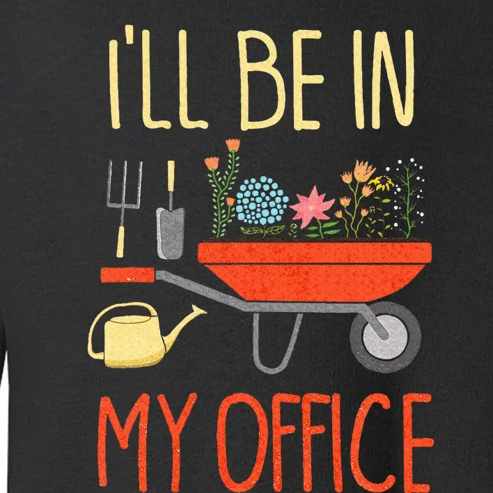 ILl Be In My Office Garden Funny Distressed Gardening Toddler Sweatshirt