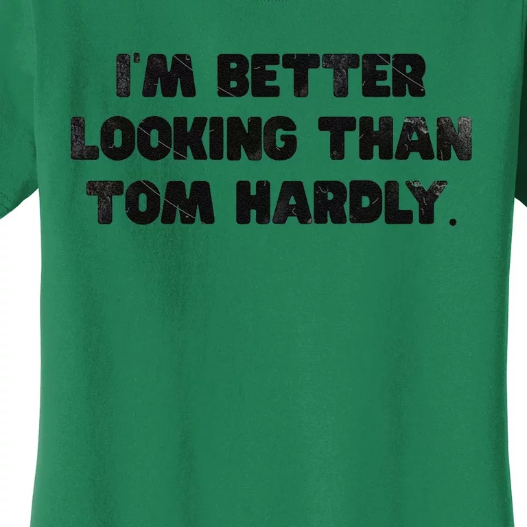 IM Better Looking Than Tom Hardly Funny Sarcastic Women's T-Shirt