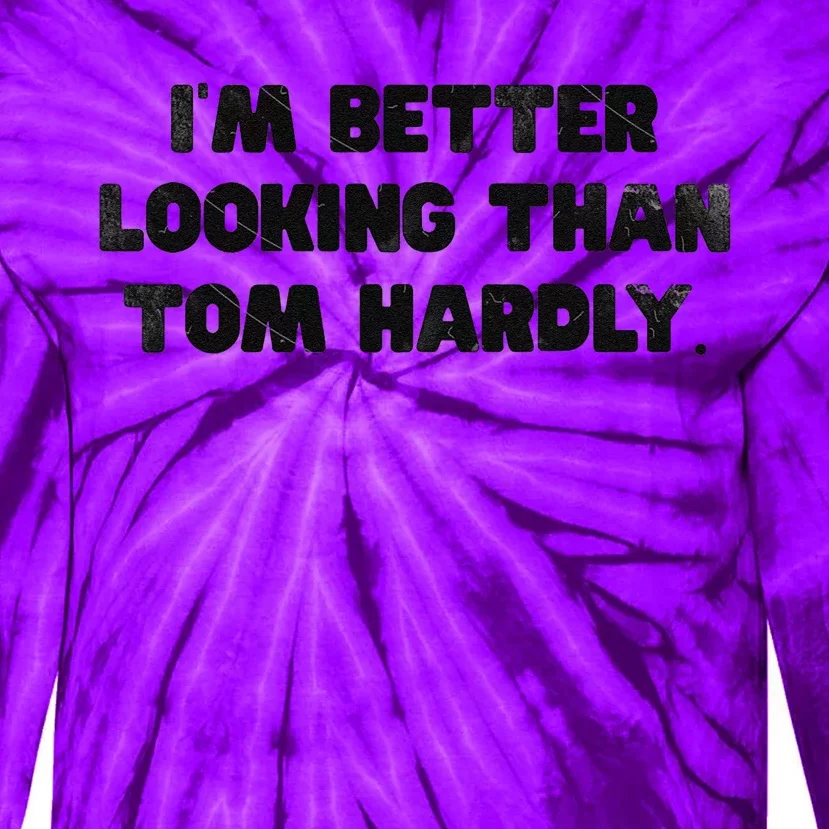 IM Better Looking Than Tom Hardly Funny Sarcastic Tie-Dye Long Sleeve Shirt