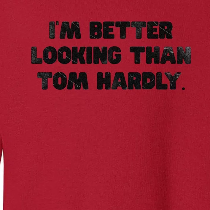 IM Better Looking Than Tom Hardly Funny Sarcastic Toddler Sweatshirt