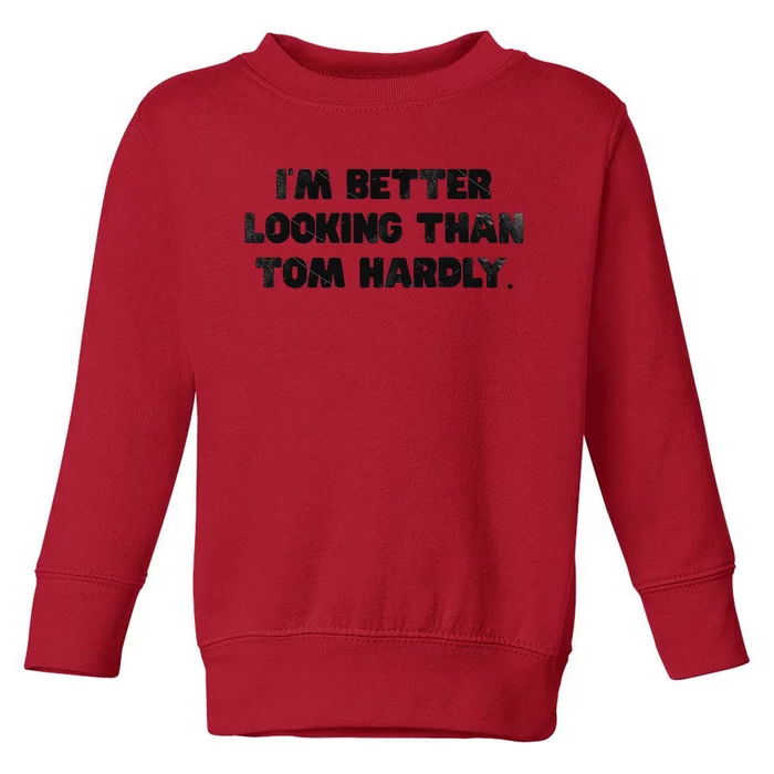 IM Better Looking Than Tom Hardly Funny Sarcastic Toddler Sweatshirt