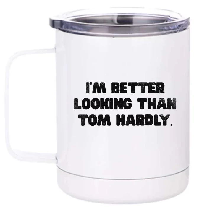 IM Better Looking Than Tom Hardly Funny Sarcastic Front & Back 12oz Stainless Steel Tumbler Cup