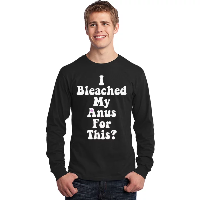 I Bleached My Anus For This Funny Anal Bleaching Long Sleeve Shirt