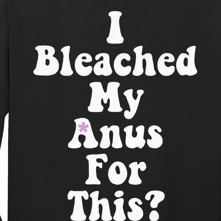 I Bleached My Anus For This Funny Anal Bleaching Long Sleeve Shirt