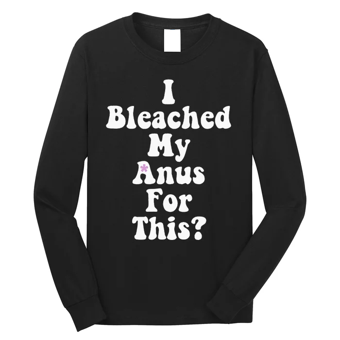 I Bleached My Anus For This Funny Anal Bleaching Long Sleeve Shirt