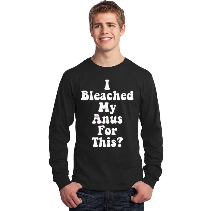 I Bleached My Anus For This Funny Anal Bleaching Tall Long Sleeve T-Shirt