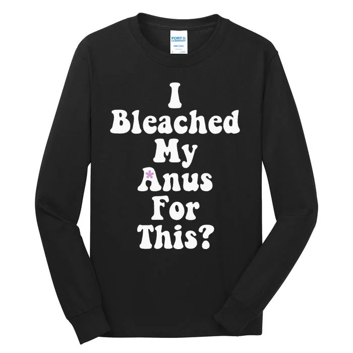 I Bleached My Anus For This Funny Anal Bleaching Tall Long Sleeve T-Shirt