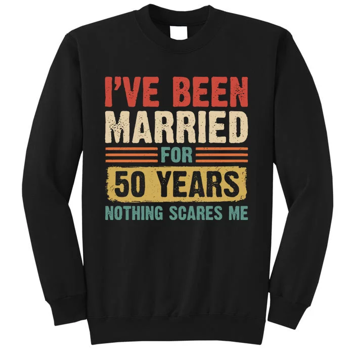 IVe Been Married For 50 Years And Nothing Scares Me Tall Sweatshirt