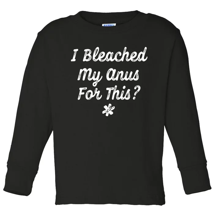 I Bleached My Anus For This Funny Butthole Anal Bleaching Toddler Long Sleeve Shirt