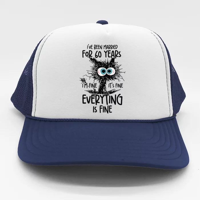 IVe Been Married For 60 Years Everything Is Fine Funny Trucker Hat