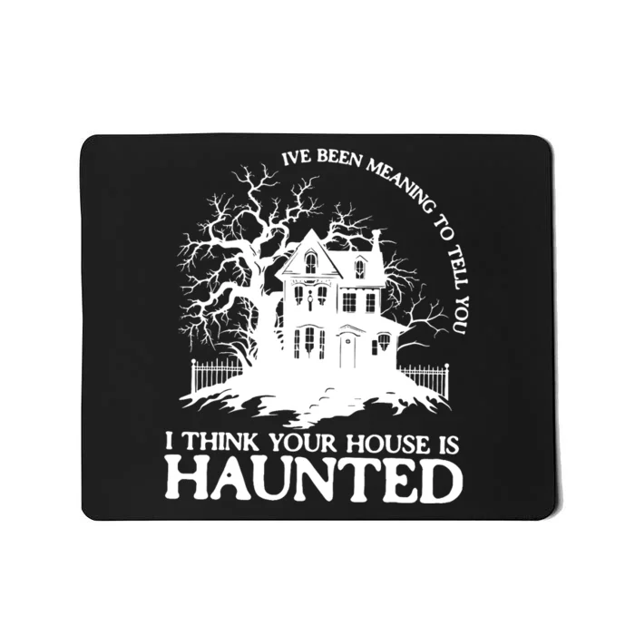 Ive Been Meaning To Tell You I Think Your House Is Haunted Mousepad