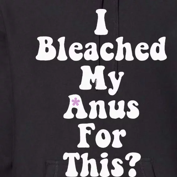 I Bleached My Anus For This Funny Anal Bleaching Premium Hoodie