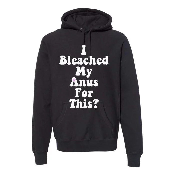 I Bleached My Anus For This Funny Anal Bleaching Premium Hoodie