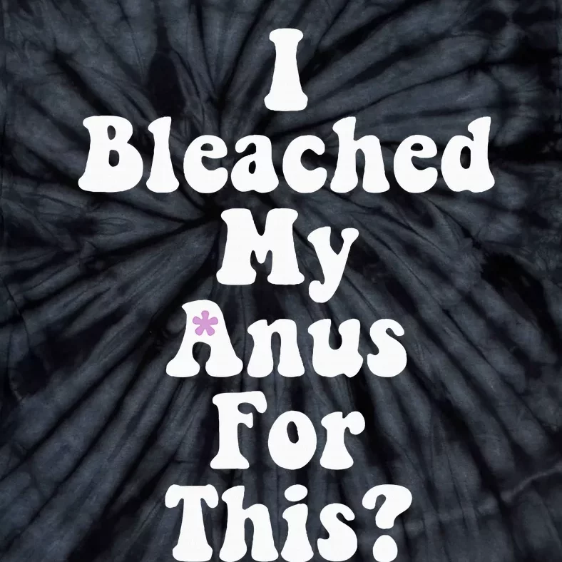 I Bleached My Anus For This Funny Anal Bleaching Tie-Dye T-Shirt