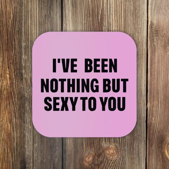 I’ve Been Nothing But Sexy To You Coaster