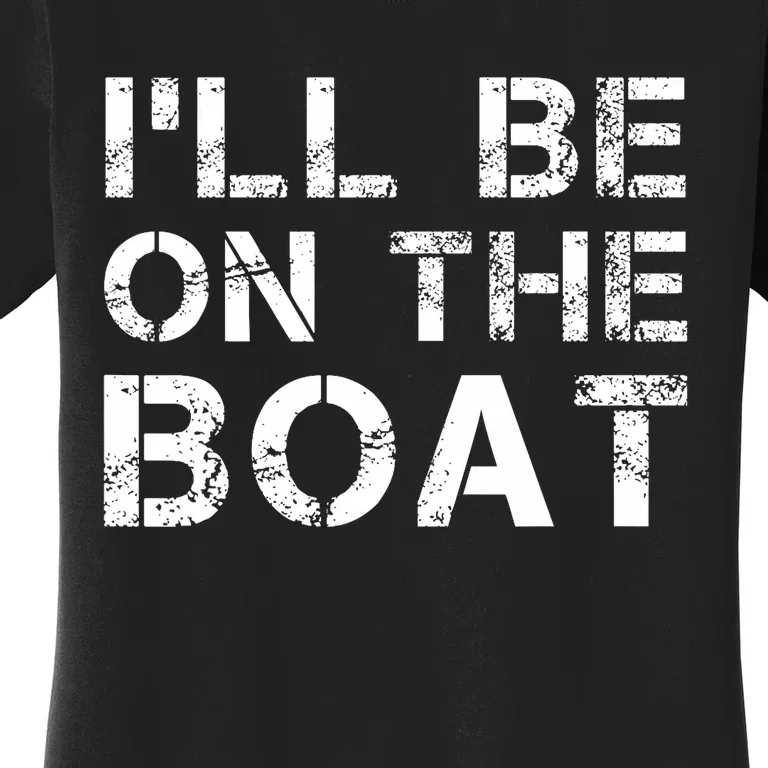 ILl Be On The Boat Distressed Women's T-Shirt