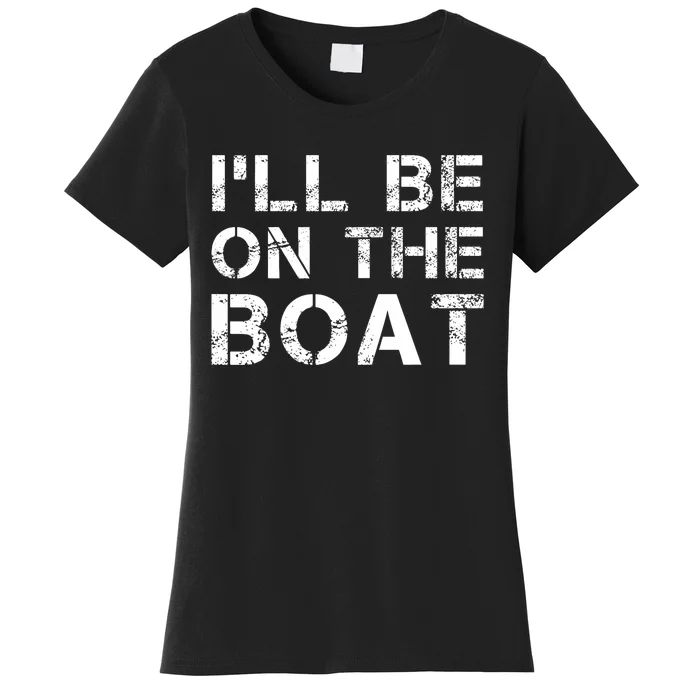 ILl Be On The Boat Distressed Women's T-Shirt