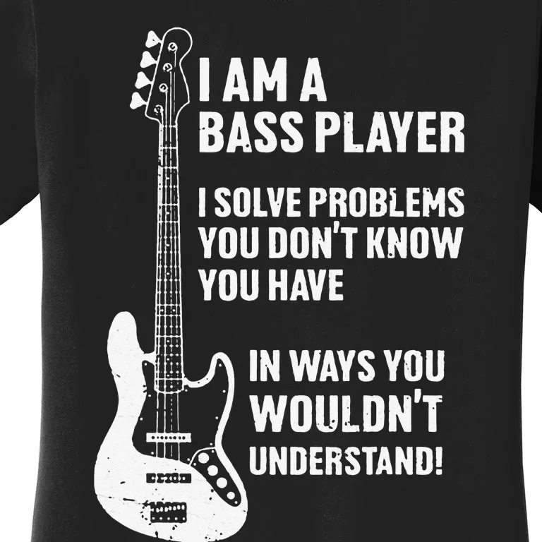 I'm Bass Player I Solve Problems You Don't Know You Have Women's T-Shirt