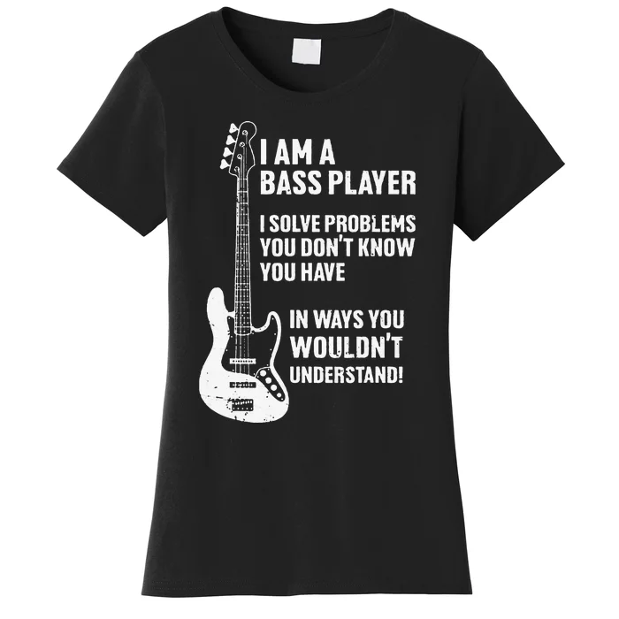 I'm Bass Player I Solve Problems You Don't Know You Have Women's T-Shirt